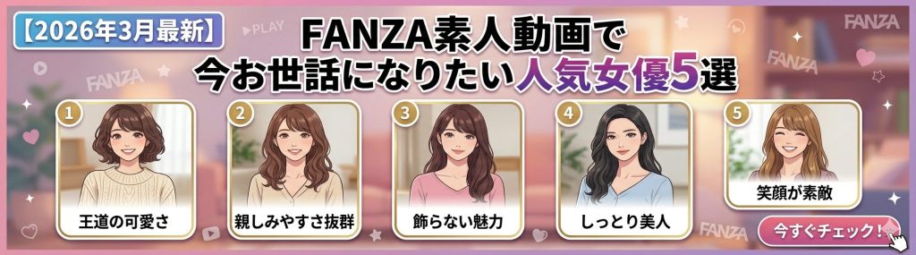 【2026年3月最新】FANZA素人動画で今お世話になりたい人気女優5選